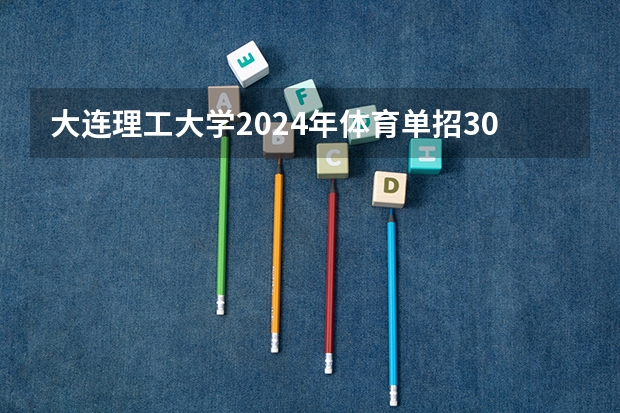 大连理工大学2024年体育单招30名拟录取考生整体成绩分析 哈尔滨师范大学体育单招录取分数线