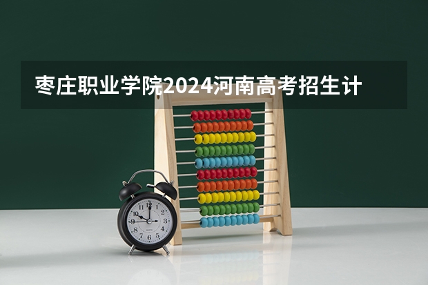 枣庄职业学院2024河南高考招生计划 招多少人