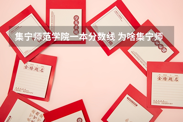 集宁师范学院一本分数线 为啥集宁师范分数线低