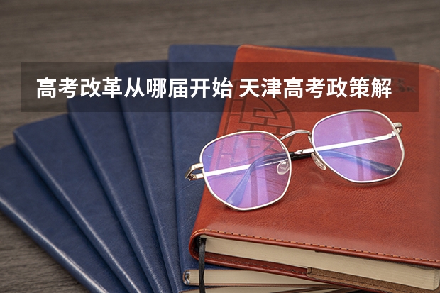 高考改革从哪届开始 天津高考政策解读