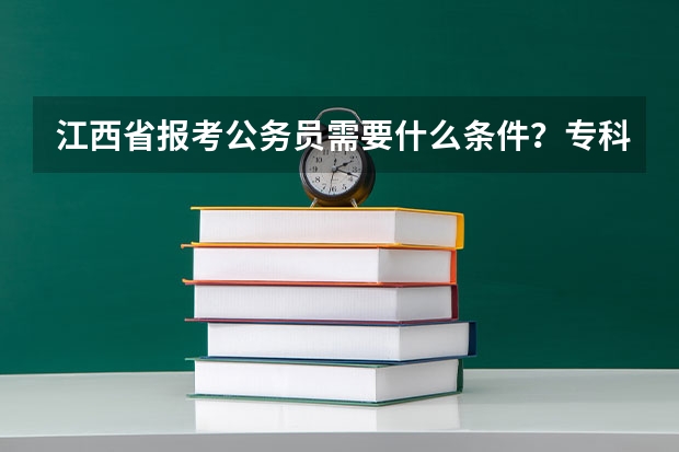 江西省报考公务员需要什么条件？专科学历可以报考吗？