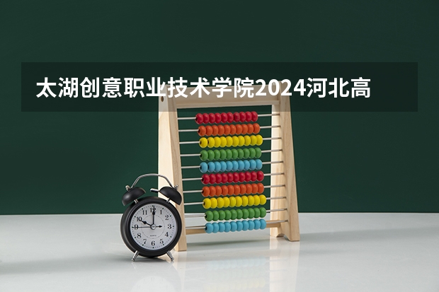太湖创意职业技术学院2024河北高考招生计划 招多少人