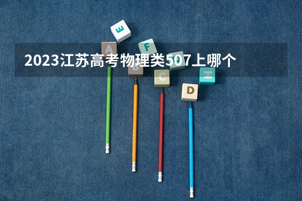 2023江苏高考物理类507上哪个大学合适