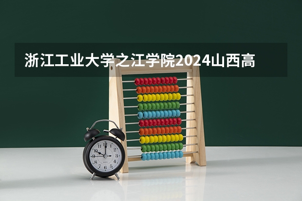 浙江工业大学之江学院2024山西高考招生计划 招多少人