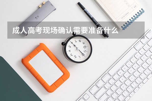 成人高考现场确认需要准备什么