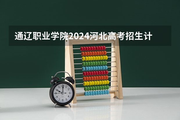 通辽职业学院2024河北高考招生计划 招多少人