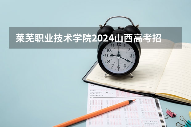 莱芜职业技术学院2024山西高考招生计划 招多少人