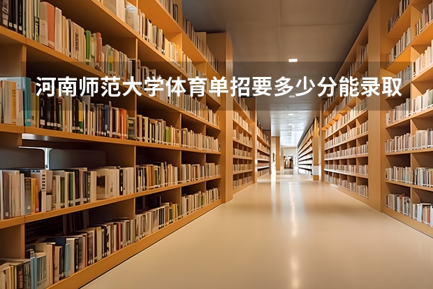 河南师范大学体育单招要多少分能录取