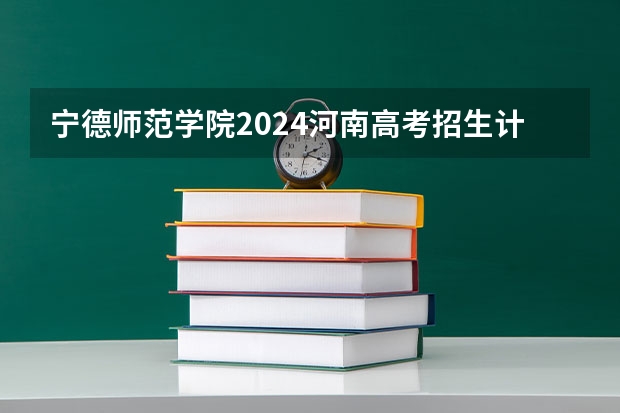 宁德师范学院2024河南高考招生计划 招多少人