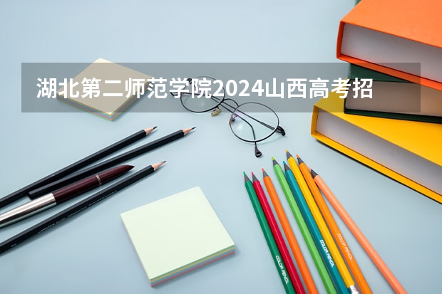 湖北第二师范学院2024山西高考招生计划 招多少人
