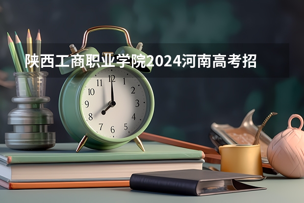 陕西工商职业学院2024河南高考招生计划 招多少人