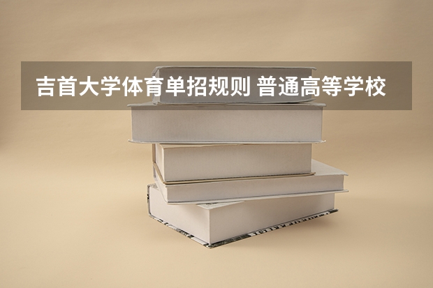 吉首大学体育单招规则 普通高等学校运动训练、武术与民族传统体育专业单独招生管理办法？