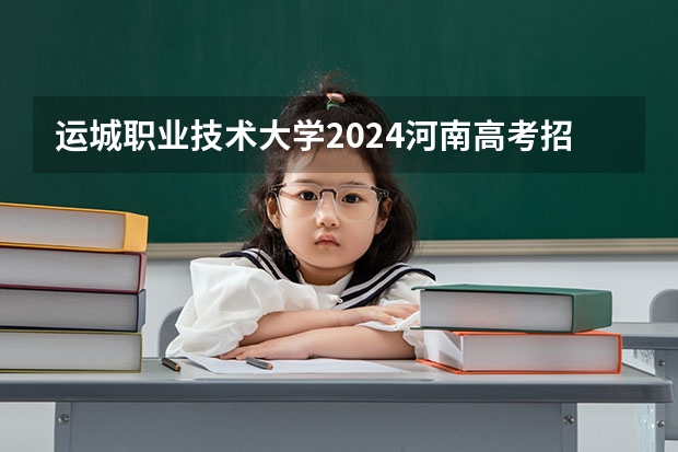 运城职业技术大学2024河南高考招生计划 招多少人