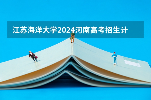 江苏海洋大学2024河南高考招生计划 招多少人