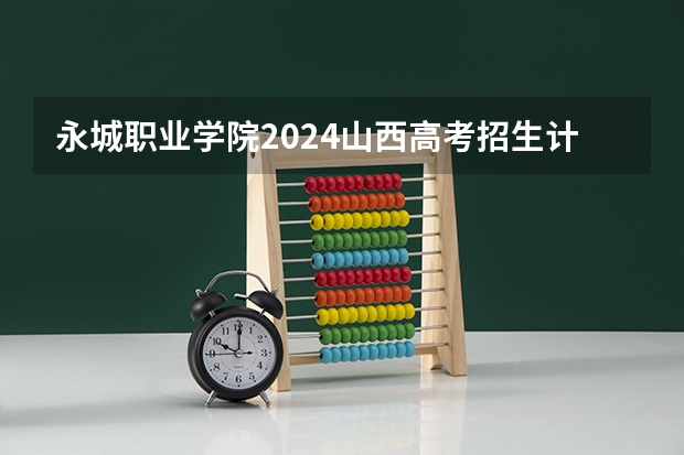 永城职业学院2024山西高考招生计划 招多少人
