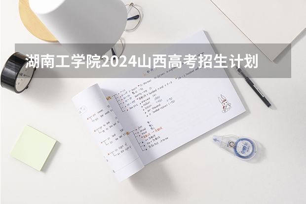 湖南工学院2024山西高考招生计划 招多少人