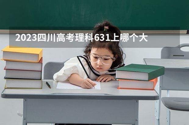 2023四川高考理科631上哪个大学合适