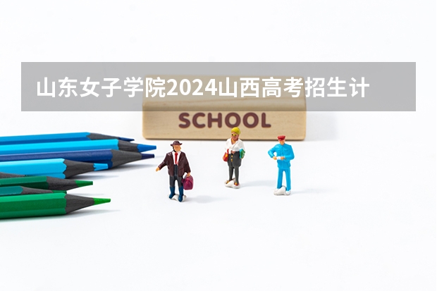 山东女子学院2024山西高考招生计划 招多少人