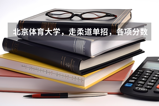 北京体育大学，走柔道单招，各项分数线是多少？