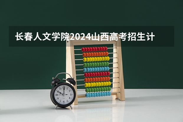 长春人文学院2024山西高考招生计划 招多少人
