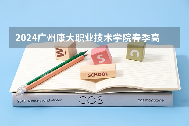 2024广州康大职业技术学院春季高考招生学费多少钱一年