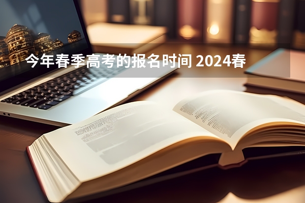 今年春季高考的报名时间 2024春季高考报名时间