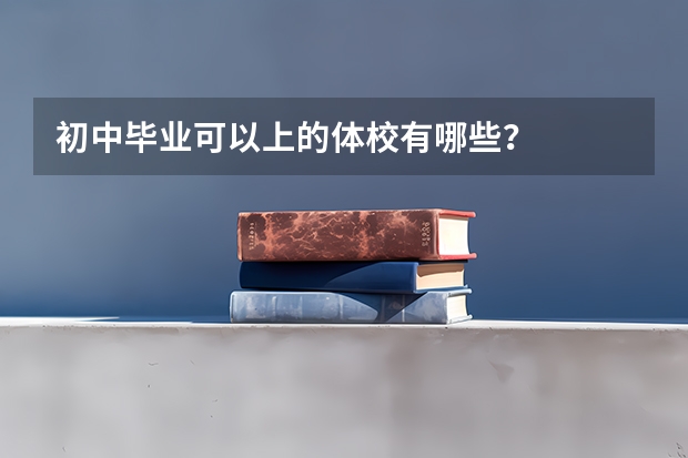 初中毕业可以上的体校有哪些？