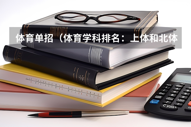 体育单招（体育学科排名：上体和北体占据前2名，有43所体育单招院校上榜）