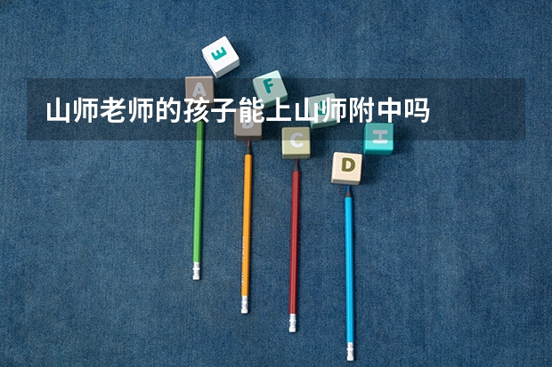 山师老师的孩子能上山师附中吗