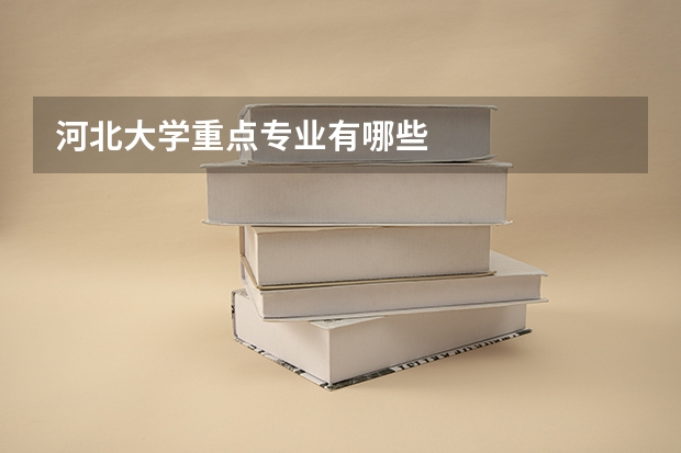 河北大学重点专业有哪些