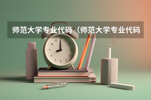 师范大学专业代码（师范大学专业代码）