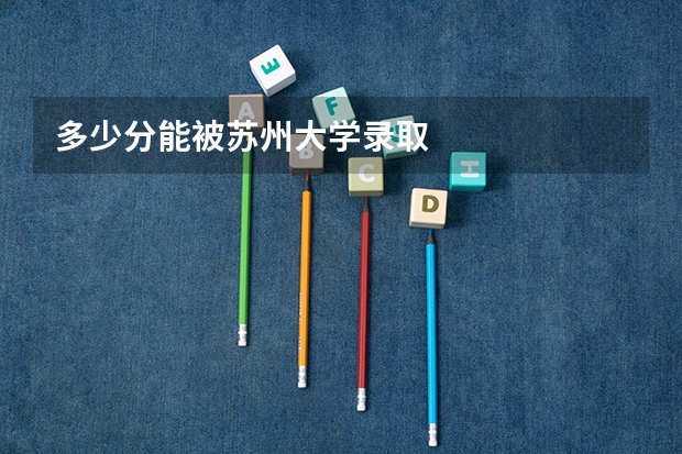 多少分能被苏州大学录取