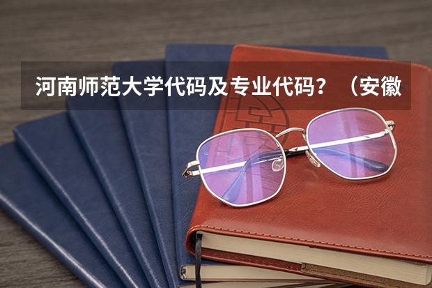 河南师范大学代码及专业代码？（安徽师范大学专业代码）