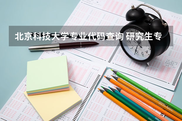北京科技大学专业代码查询 研究生专业目录与学位代码最全版(专硕 学硕)?