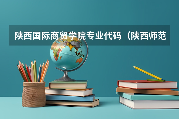 陕西国际商贸学院专业代码（陕西师范大学各专业代码）