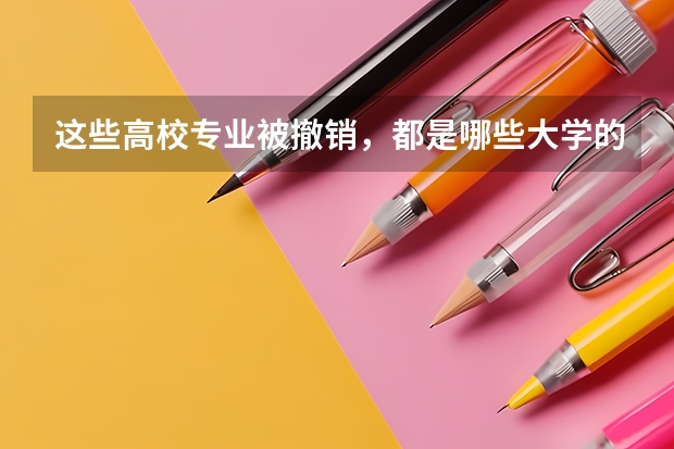 这些高校专业被撤销,都是哪些大学的专业被撤销?