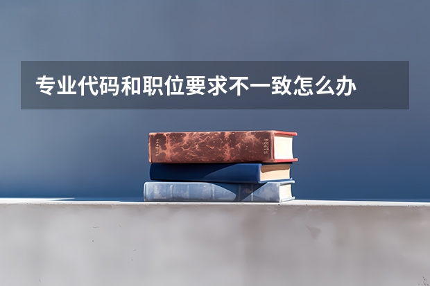 专业代码和职位要求不一致怎么办