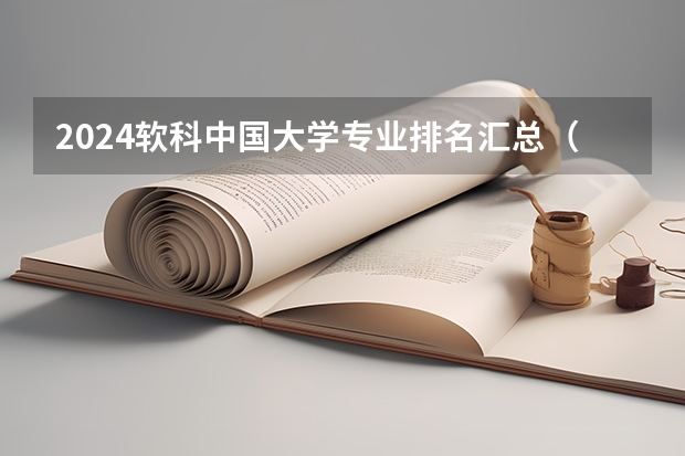 2024软科中国大学专业排名汇总（全国各所大学专业排名）