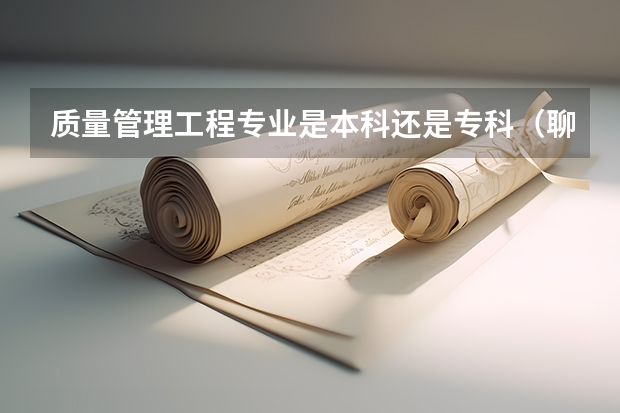 质量管理工程专业是本科还是专科（聊城大学东昌学院，专科专业代码）