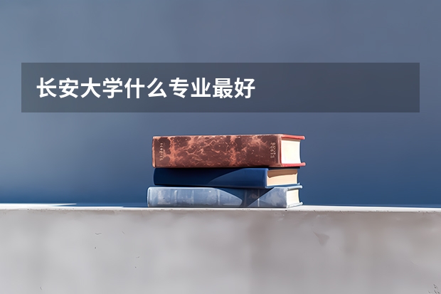 长安大学什么专业最好