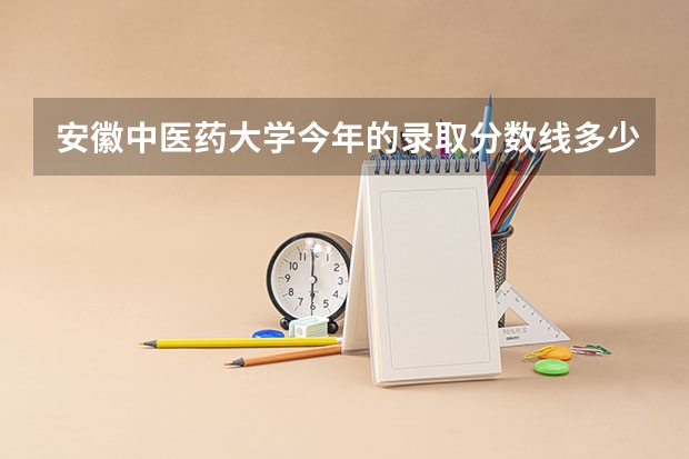 安徽中医药大学今年的录取分数线多少啊
