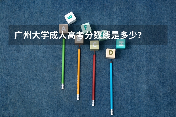 广州大学成人高考分数线是多少?