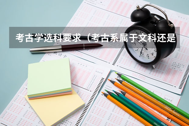考古学选科要求（考古系属于文科还是理科的专业）