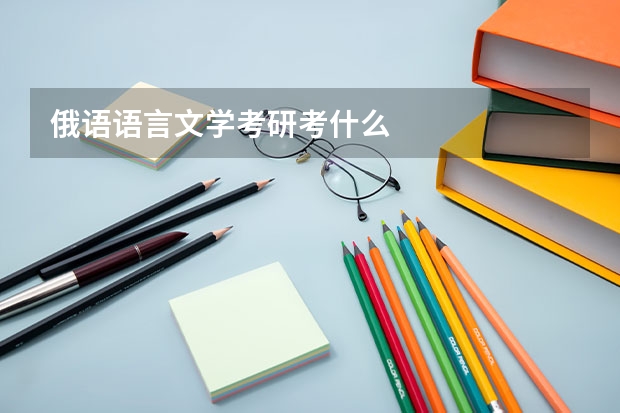 俄语语言文学考研考什么