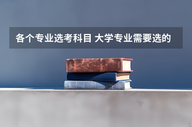 各个专业选考科目 大学专业需要选的科目