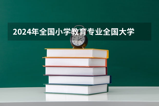 2024年全国小学教育专业全国大学排名,附前十名具体名单（国内教育学类专业十强高校 全国教育学最好的大学 北大浙大入围）