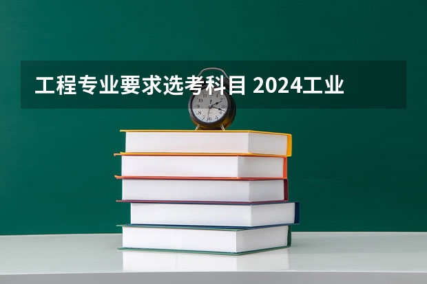 工程专业要求选考科目 2024工业工程专业选科要求