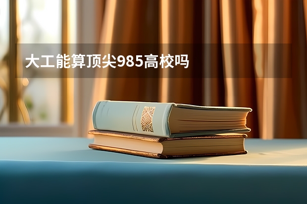 大工能算顶尖985高校吗