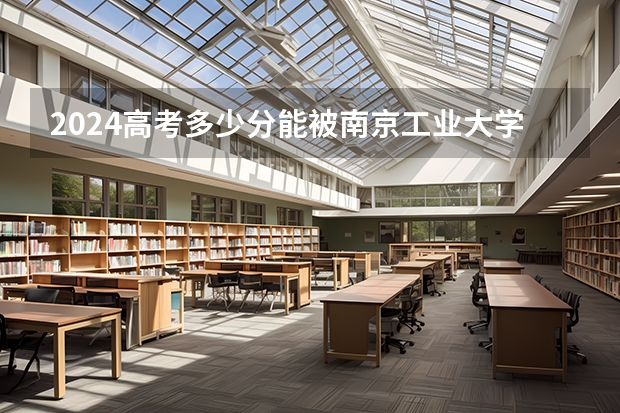 2024高考多少分能被南京工业大学浦江学院录取