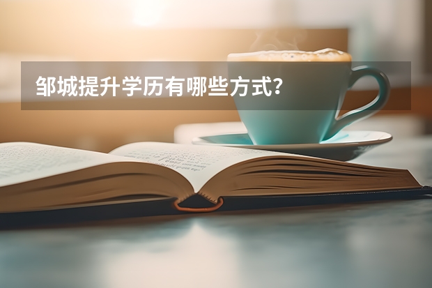 邹城提升学历有哪些方式?